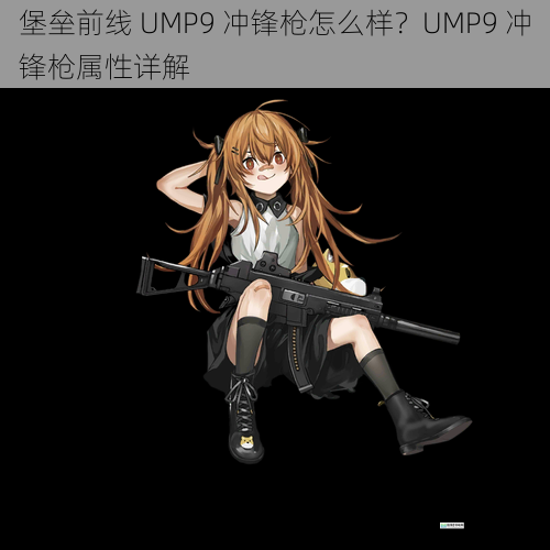 堡垒前线 UMP9 冲锋枪怎么样？UMP9 冲锋枪属性详解