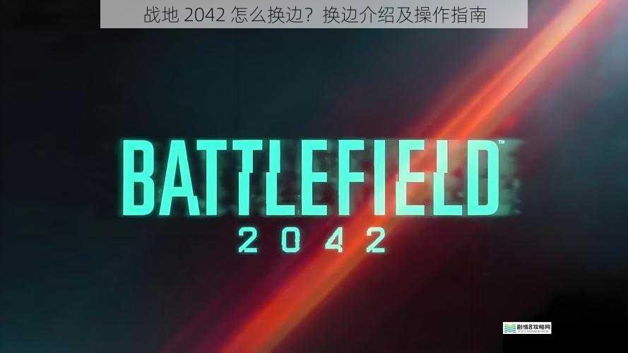 战地 2042 怎么换边？换边介绍及操作指南