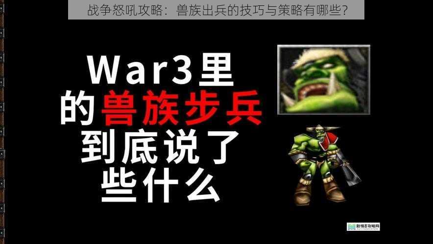 战争怒吼攻略：兽族出兵的技巧与策略有哪些？