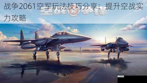 战争2061空军玩法技巧分享：提升空战实力攻略