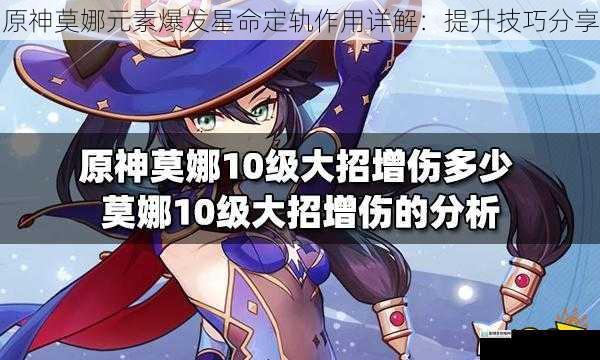 原神莫娜元素爆发星命定轨作用详解：提升技巧分享