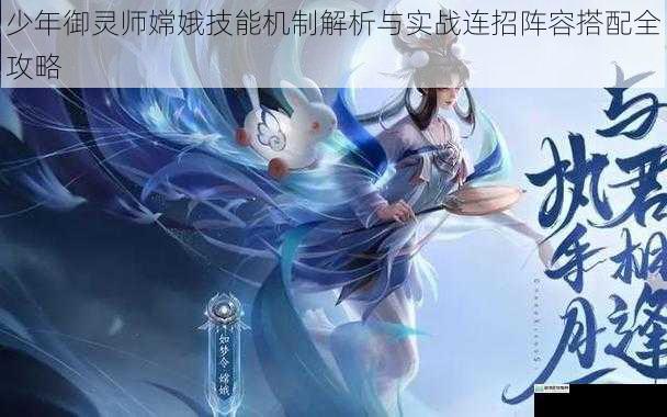 少年御灵师嫦娥技能机制解析与实战连招阵容搭配全攻略