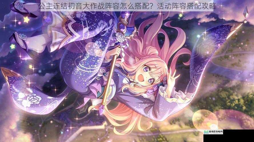 公主连结初音大作战阵容怎么搭配？活动阵容搭配攻略