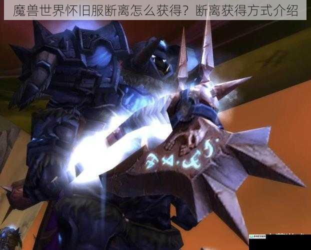 魔兽世界怀旧服断离怎么获得？断离获得方式介绍