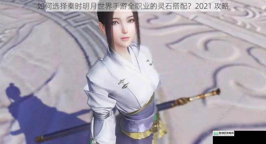 如何选择秦时明月世界手游全职业的灵石搭配？2021 攻略