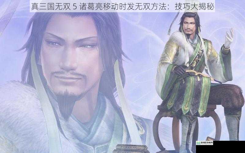 真三国无双 5 诸葛亮移动时发无双方法：技巧大揭秘