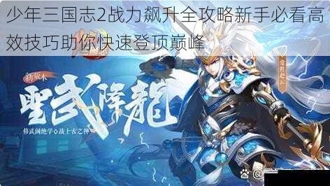 少年三国志2战力飙升全攻略新手必看高效技巧助你快速登顶巅峰