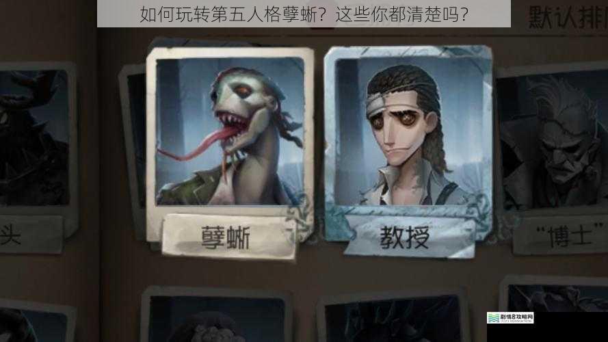 如何玩转第五人格孽蜥？这些你都清楚吗？